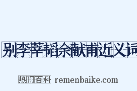 别李莘韬余献甫近义词是什么意思的图片